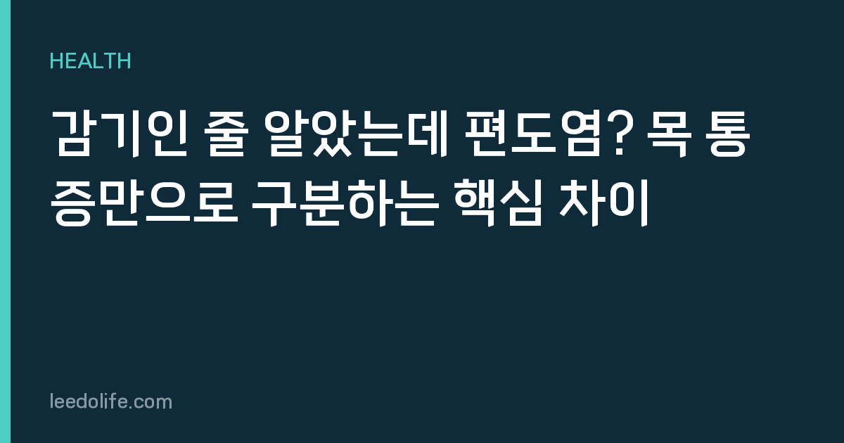 감기인 줄 알았는데 편도염? 목 통증만으로 구분하는 핵심 차이