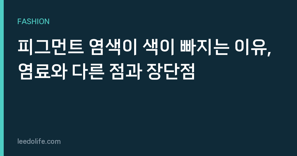 피그먼트 염색이 색이 빠지는 이유, 염료와 다른 점과 장단점