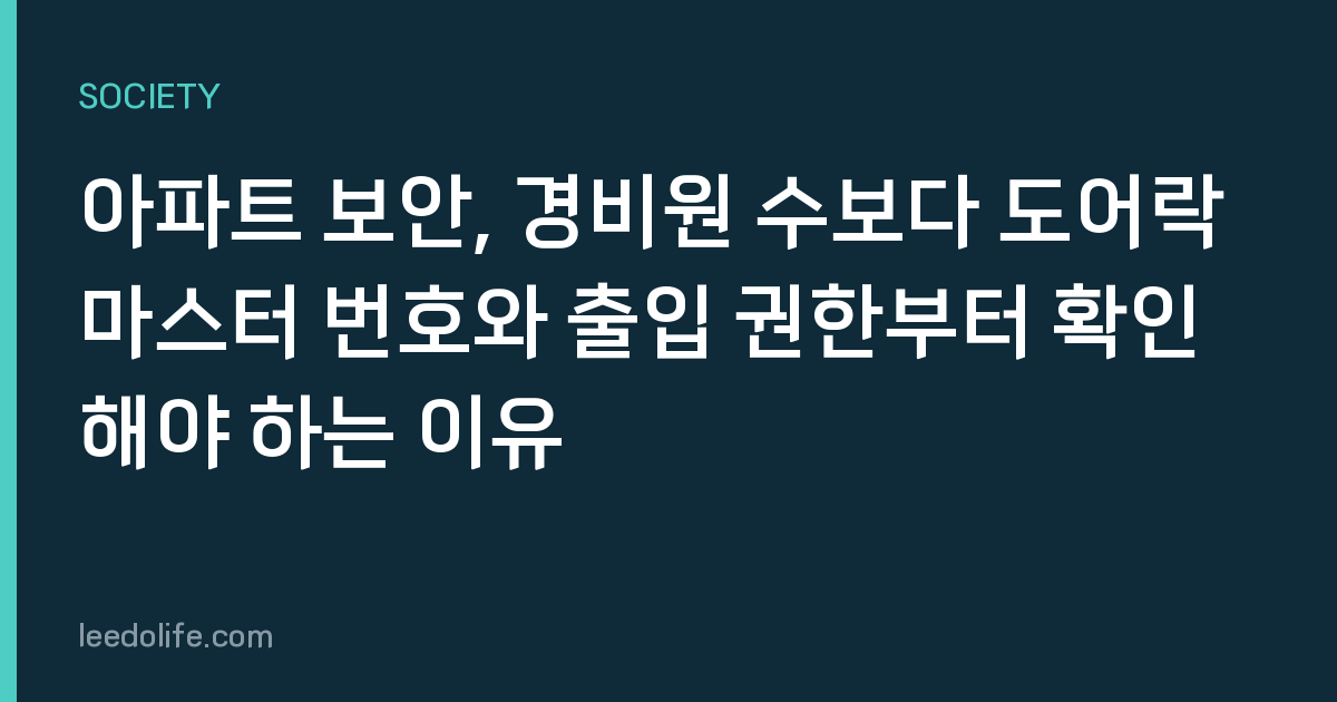 아파트 보안, 경비원 수보다 도어락 마스터 번호와 출입 권한부터 확인해야 하는 이유