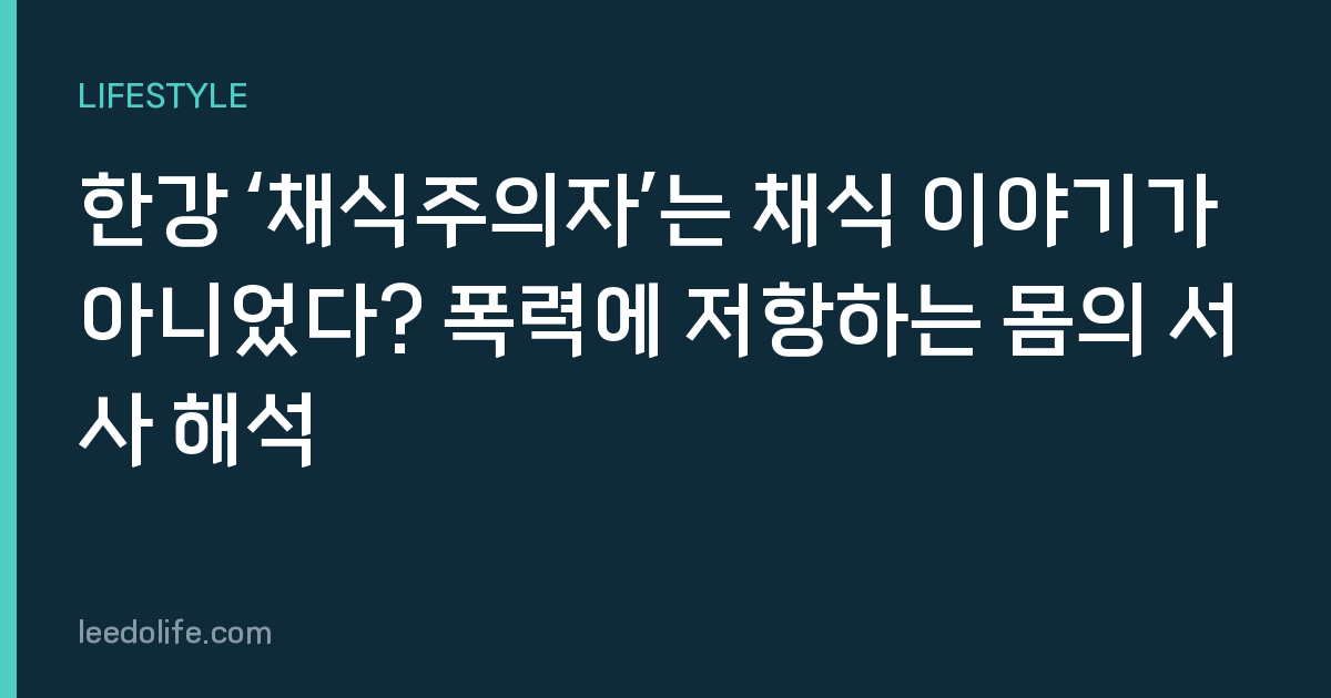 한강 ‘채식주의자’는 채식 이야기가 아니었다? 폭력에 저항하는 몸의 서사 해석