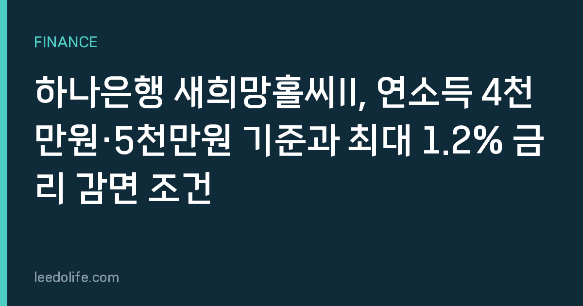하나은행 새희망홀씨II, 연소득 4천만원·5천만원 기준과 최대 1.2% 금리 감면 조건