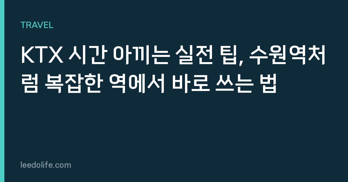 KTX 시간 아끼는 실전 팁, 수원역처럼 복잡한 역에서 바로 쓰는 법