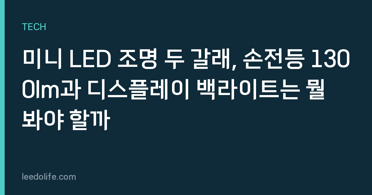 미니 LED 조명 두 갈래, 손전등 1300lm과 디스플레이 백라이트는 뭘 봐야 할까