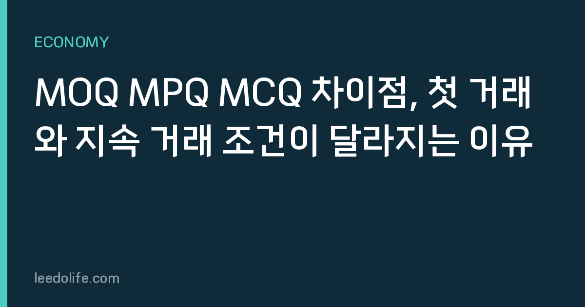 MOQ MPQ MCQ 차이점, 첫 거래와 지속 거래 조건이 달라지는 이유