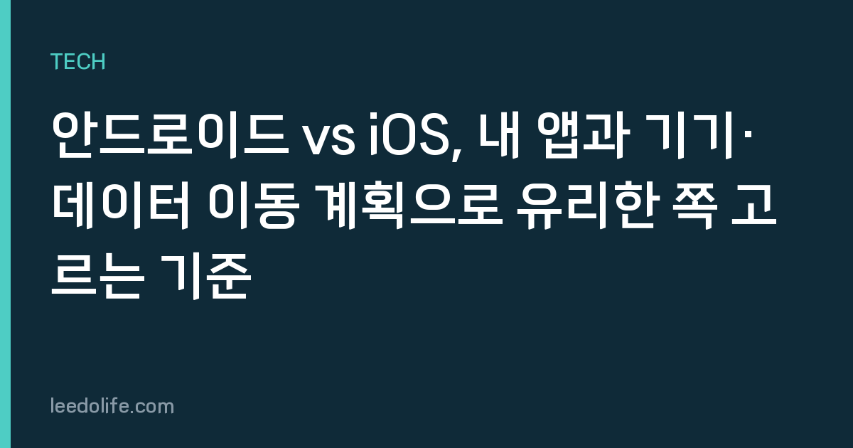 안드로이드 vs iOS, 내 앱과 기기·데이터 이동 계획으로 유리한 쪽 고르는 기준