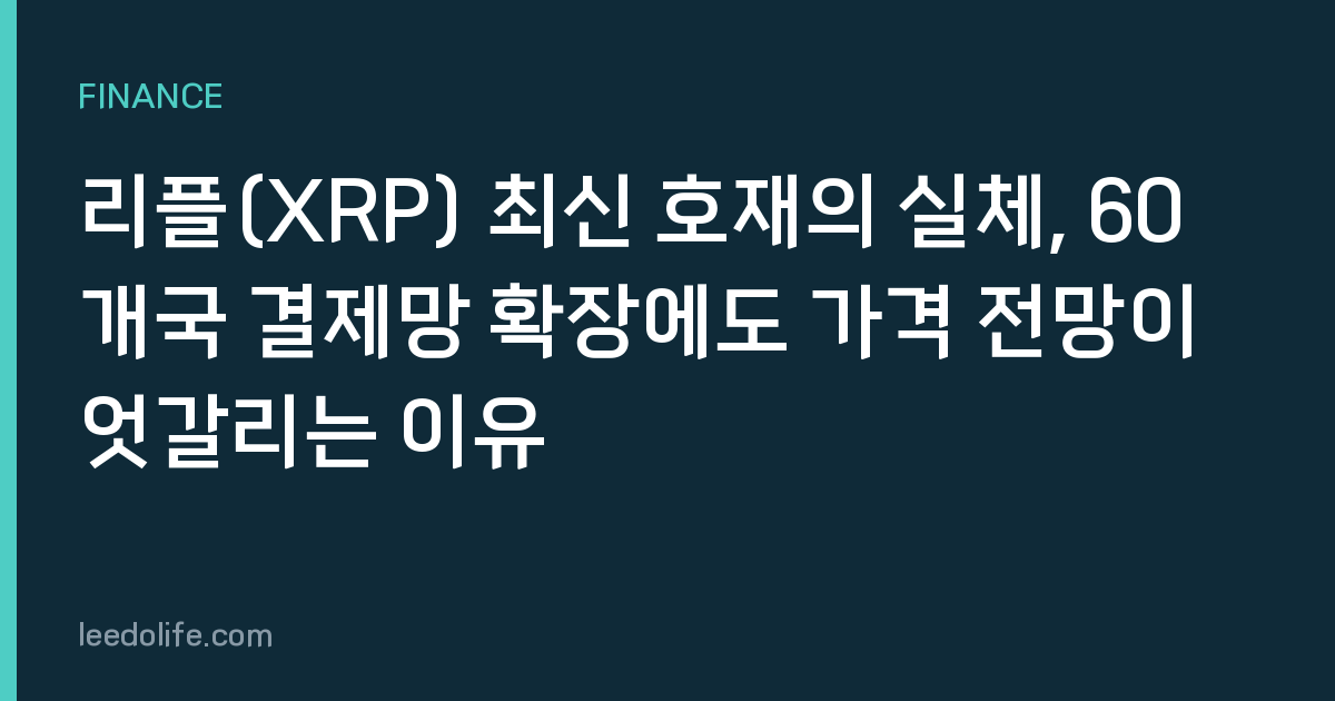 리플(XRP) 최신 호재의 실체, 60개국 결제망 확장에도 가격 전망이 엇갈리는 이유
