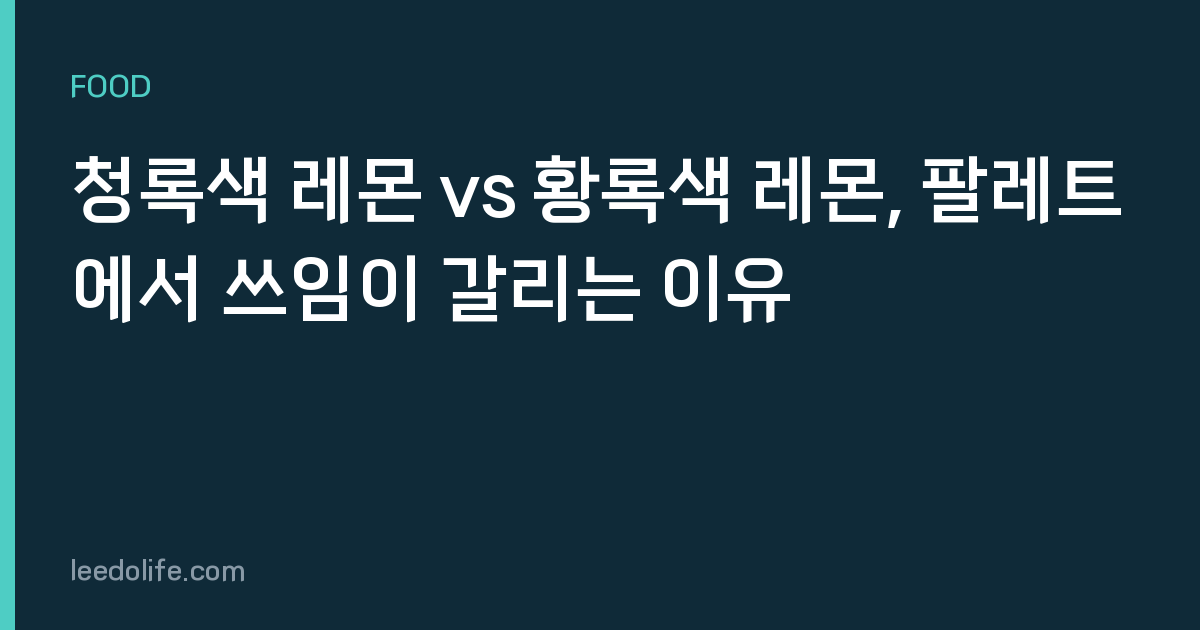 청록색 레몬 vs 황록색 레몬, 팔레트에서 쓰임이 갈리는 이유