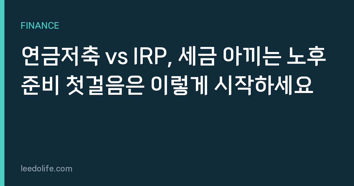 연금저축 vs IRP, 세금 아끼는 노후준비 첫걸음은 이렇게 시작하세요
