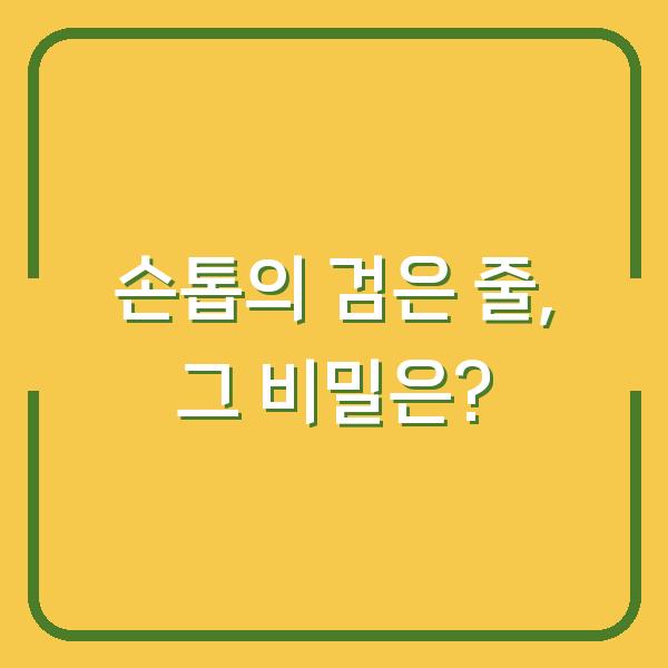 손톱의 검은 줄, 그 비밀은?