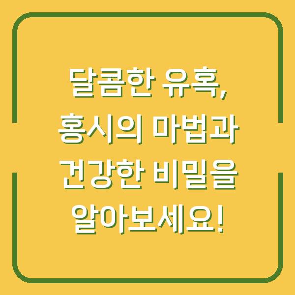달콤한 유혹, 홍시의 마법과 건강한 비밀을 알아보세요!