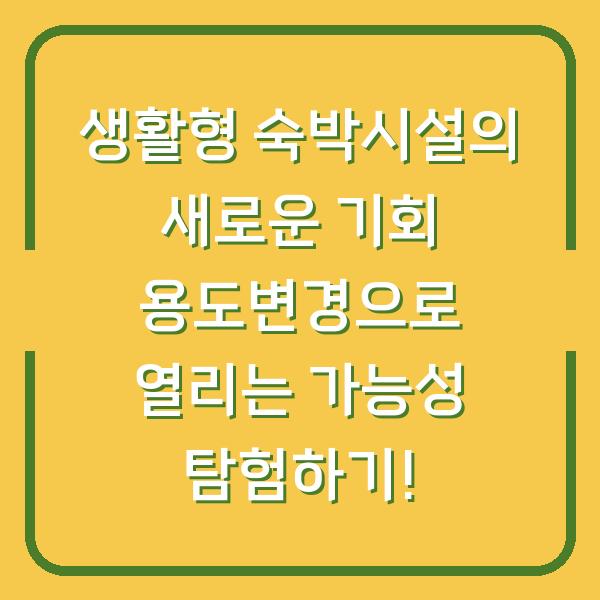 생활형 숙박시설의 새로운 기회 용도변경으로 열리는 가능성 탐험하기!