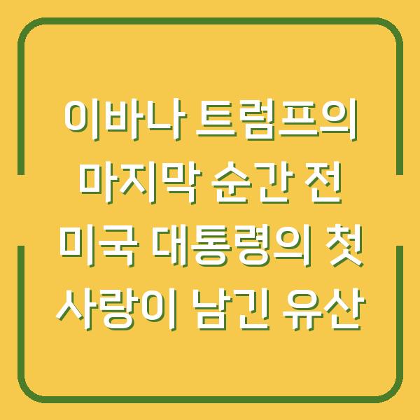이바나 트럼프의 마지막 순간 전 미국 대통령의 첫 사랑이 남긴 유산