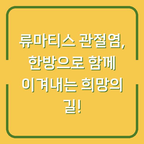 류마티스 관절염, 한방으로 함께 이겨내는 희망의 길!