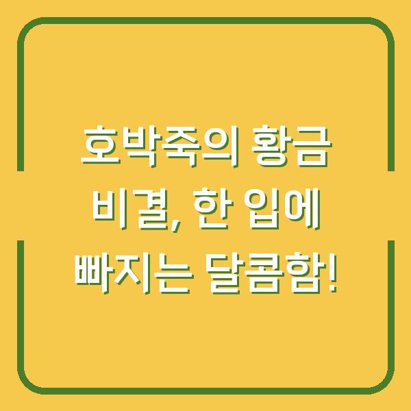 호박죽의 황금 비결, 한 입에 빠지는 달콤함!