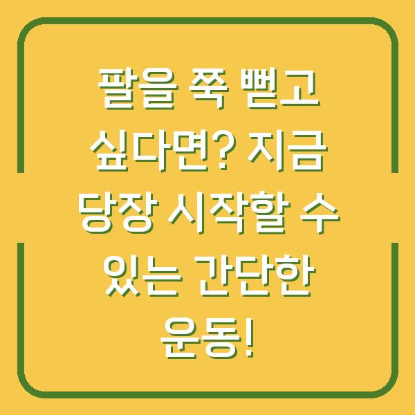 팔을 쭉 뻗고 싶다면? 지금 당장 시작할 수 있는 간단한 운동!