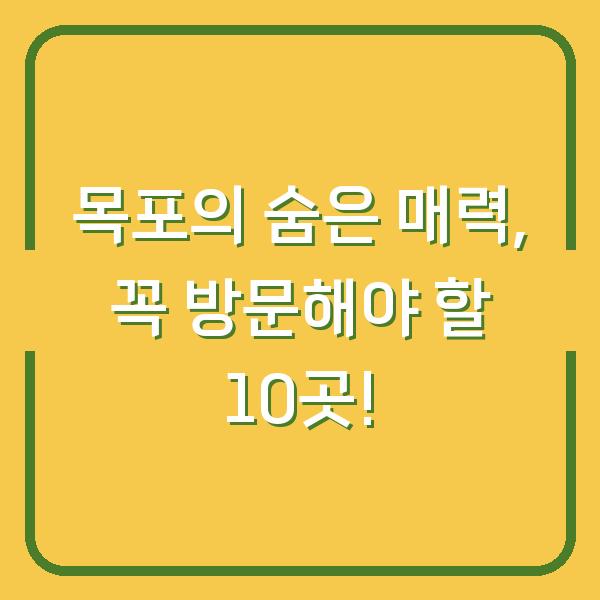목포의 숨은 매력, 꼭 방문해야 할 10곳!