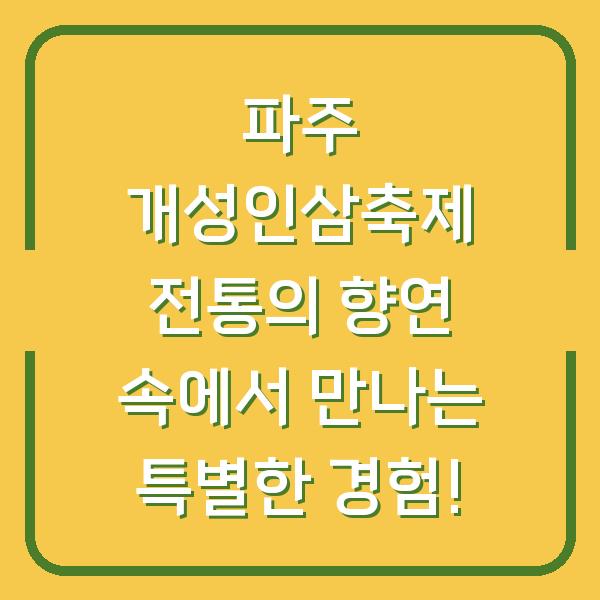 파주 개성인삼축제 전통의 향연 속에서 만나는 특별한 경험!