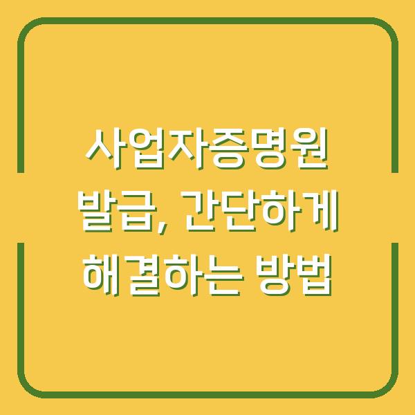 사업자증명원 발급, 간단하게 해결하는 방법