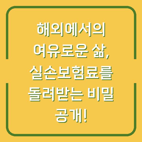 해외에서의 여유로운 삶, 실손보험료를 돌려받는 비밀 공개!