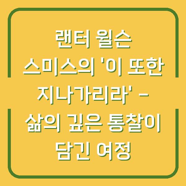 랜터 윌슨 스미스의 ‘이 또한 지나가리라’ – 삶의 깊은 통찰이 담긴 여정