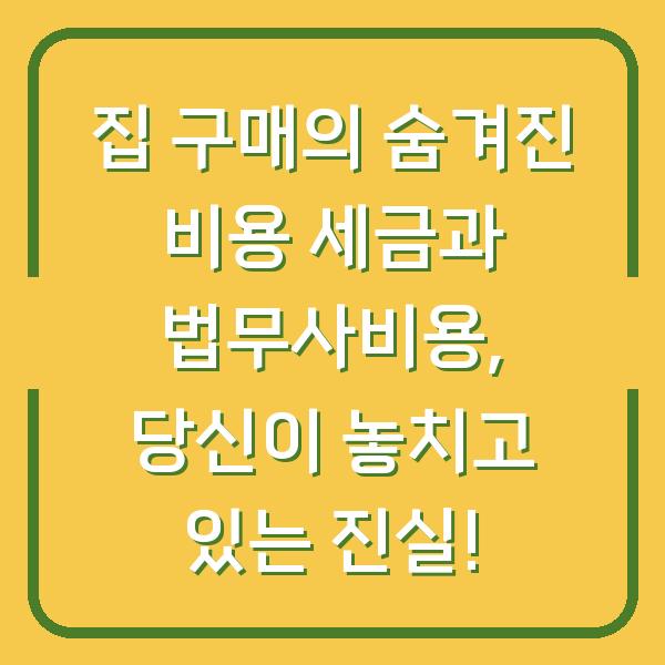 집 구매의 숨겨진 비용 세금과 법무사비용, 당신이 놓치고 있는 진실!