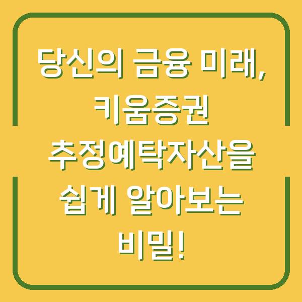 당신의 금융 미래, 키움증권 추정예탁자산을 쉽게 알아보는 비밀!