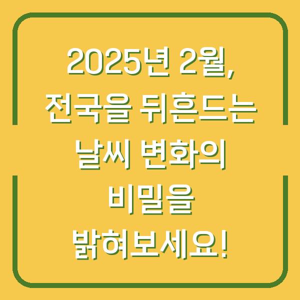 2025년 2월, 전국을 뒤흔드는 날씨 변화의 비밀을 밝혀보세요!