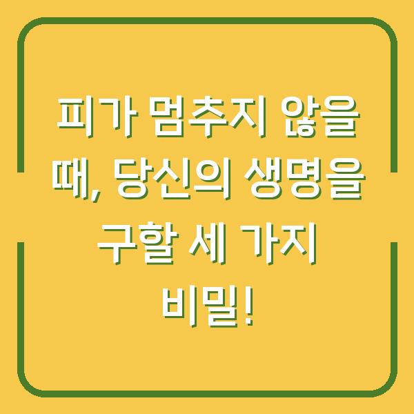 피가 멈추지 않을 때, 당신의 생명을 구할 세 가지 비밀!
