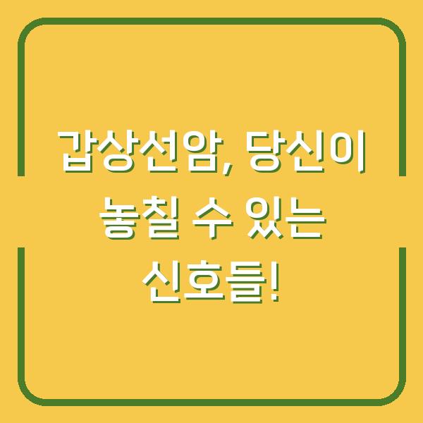 갑상선암, 당신이 놓칠 수 있는 신호들!