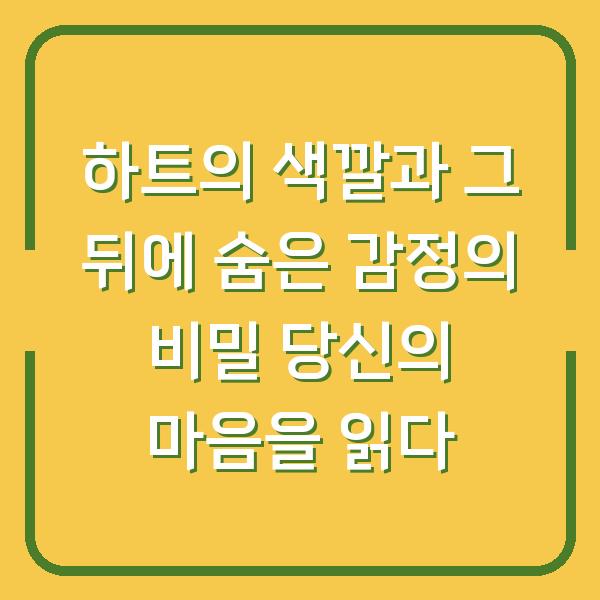 하트의 색깔과 그 뒤에 숨은 감정의 비밀 당신의 마음을 읽다