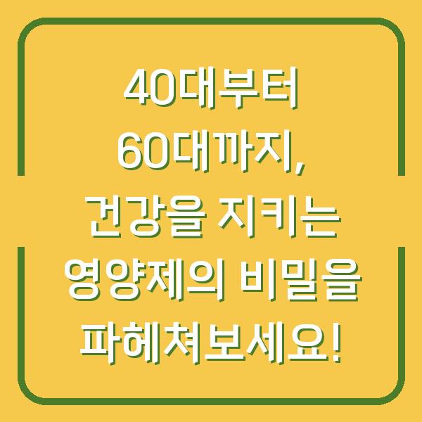 40대부터 60대까지, 건강을 지키는 영양제의 비밀을 파헤쳐보세요!
