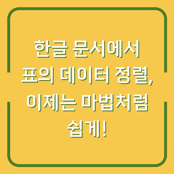 한글 문서에서 표의 데이터 정렬, 이제는 마법처럼 쉽게!