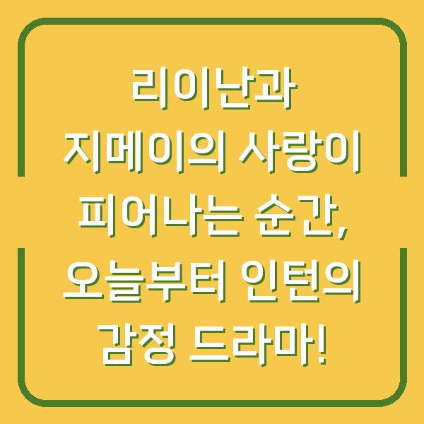 리이난과 지메이의 사랑이 피어나는 순간, 오늘부터 인턴의 감정 드라마!