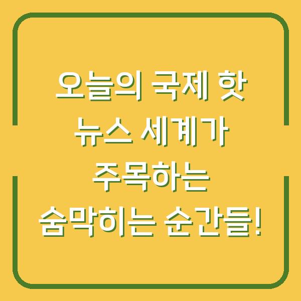오늘의 국제 핫 뉴스 세계가 주목하는 숨막히는 순간들!