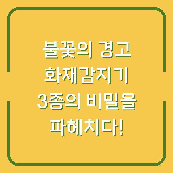 불꽃의 경고 화재감지기 3종의 비밀을 파헤치다!