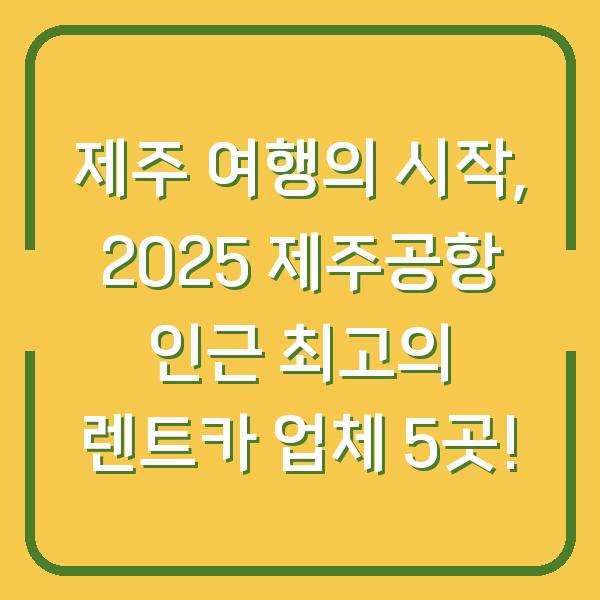 제주 여행의 시작, 2025 제주공항 인근 최고의 렌트카 업체 5곳!