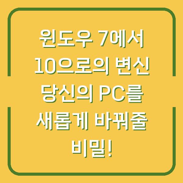 윈도우 7에서 10으로의 변신 당신의 PC를 새롭게 바꿔줄 비밀!