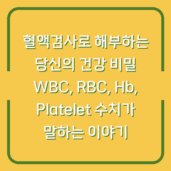 혈액검사로 해부하는 당신의 건강 비밀 WBC, RBC, Hb, Platelet 수치가 말하는 이야기