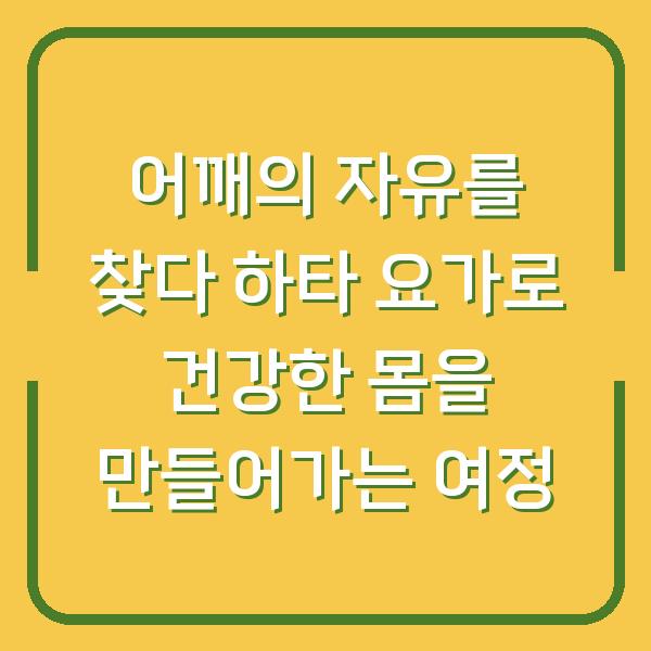 어깨의 자유를 찾다 하타 요가로 건강한 몸을 만들어가는 여정