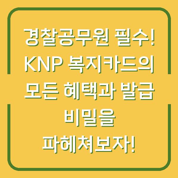경찰공무원 필수! KNP 복지카드의 모든 혜택과 발급 비밀을 파헤쳐보자!