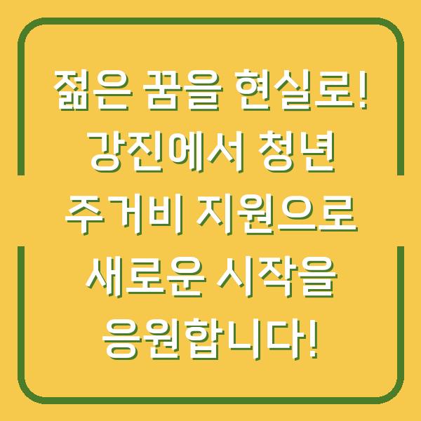 젊은 꿈을 현실로! 강진에서 청년 주거비 지원으로 새로운 시작을 응원합니다!