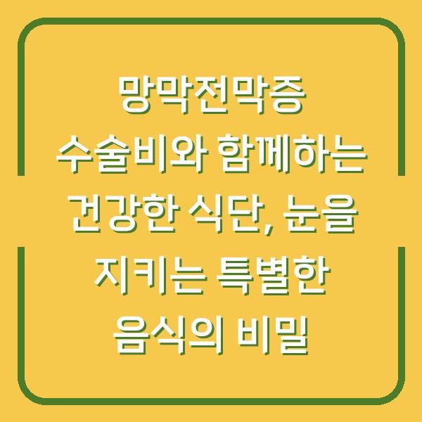 망막전막증 수술비와 함께하는 건강한 식단, 눈을 지키는 특별한 음식의 비밀