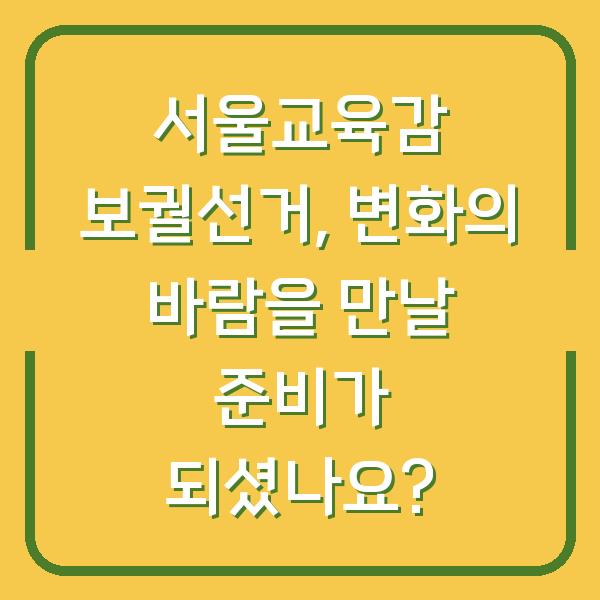 서울교육감 보궐선거, 변화의 바람을 만날 준비가 되셨나요?