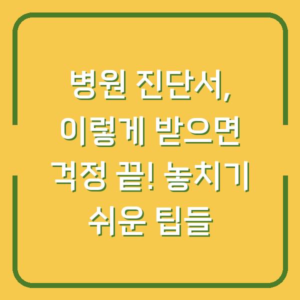 병원 진단서, 이렇게 받으면 걱정 끝! 놓치기 쉬운 팁들