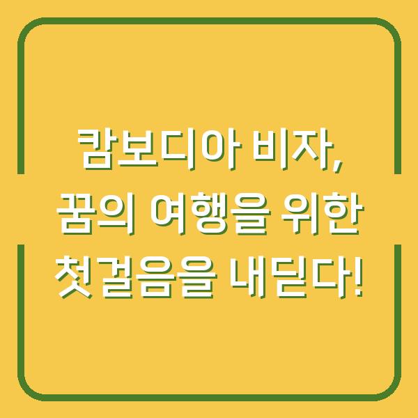 캄보디아 비자, 꿈의 여행을 위한 첫걸음을 내딛다!