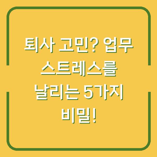 퇴사 고민? 업무 스트레스를 날리는 5가지 비밀!