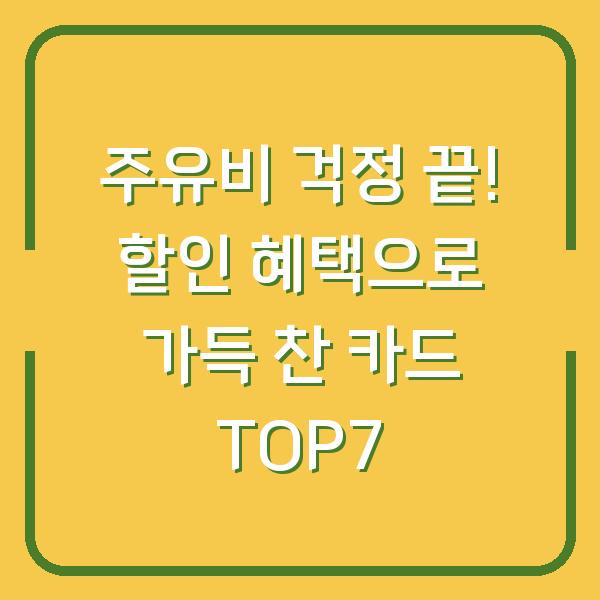 주유비 걱정 끝! 할인 혜택으로 가득 찬 카드 TOP7