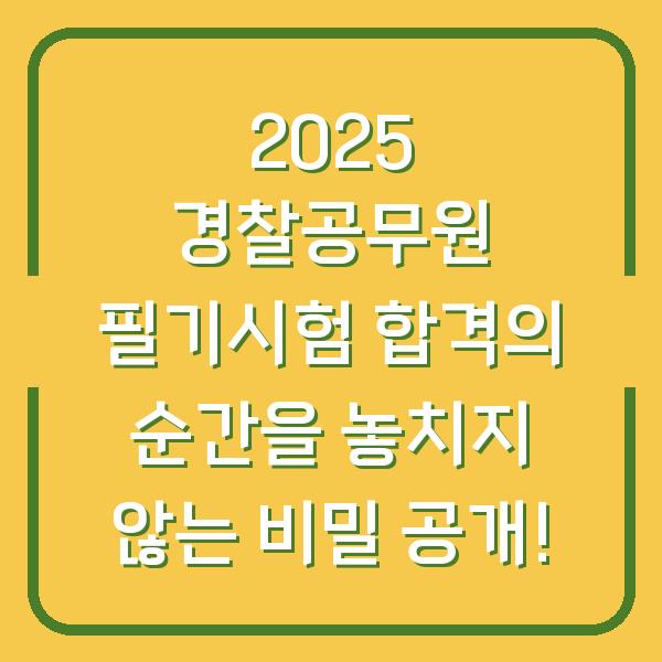2025 경찰공무원 필기시험 합격의 순간을 놓치지 않는 비밀 공개!