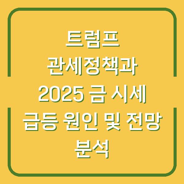트럼프 관세정책과 2025 금 시세 급등 원인 및 전망 분석