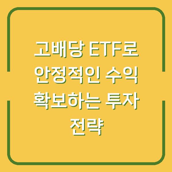고배당 ETF로 안정적인 수익 확보하는 투자 전략